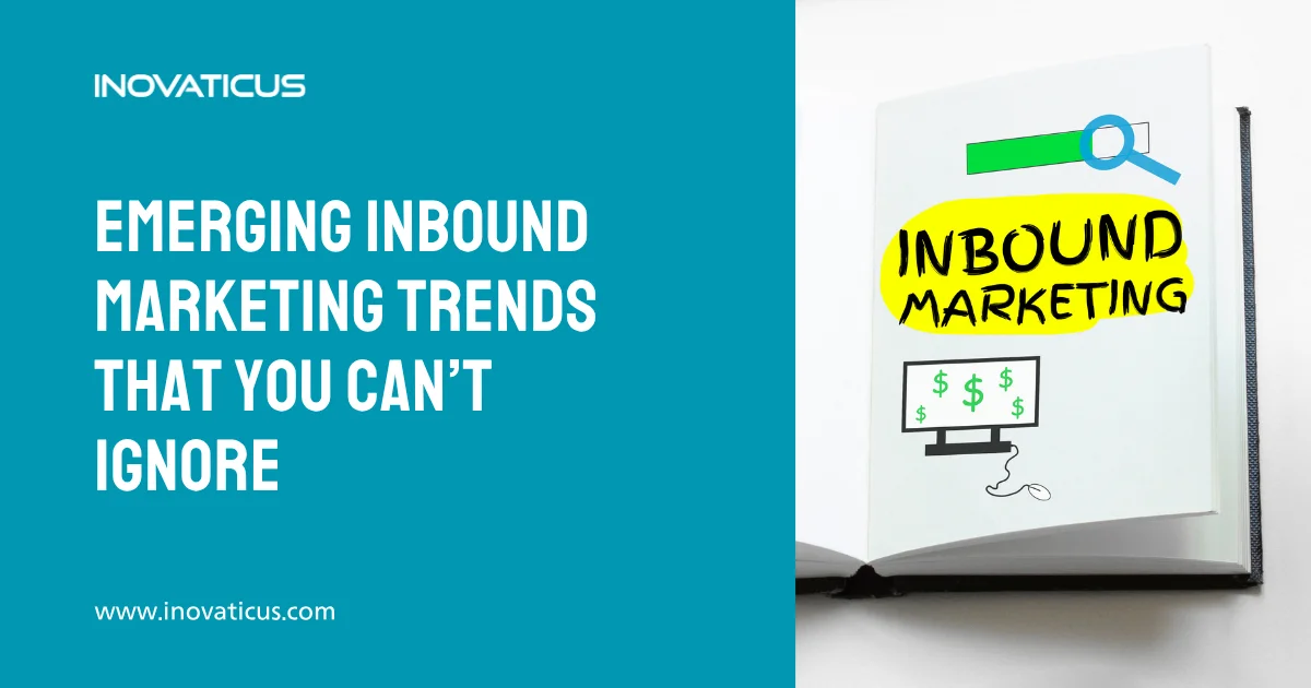 Emerging Inbound Marketing Trends That You Can’t Ignore